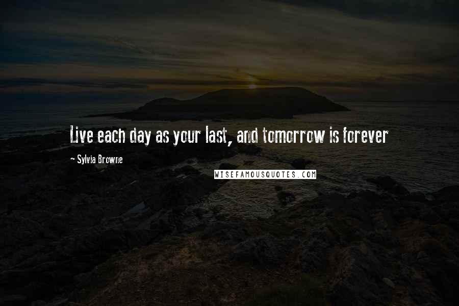 Sylvia Browne quotes: Live each day as your last, and tomorrow is forever Sylvia Browne quotes: Live each day as your last, and tomorrow is forever
