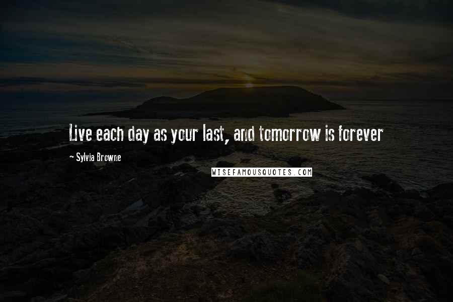 Sylvia Browne quotes: Live each day as your last, and tomorrow is forever