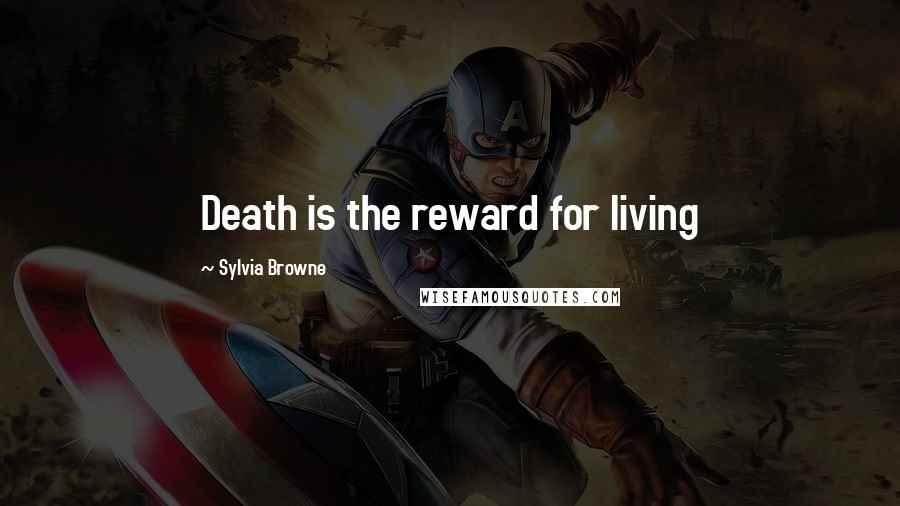 Sylvia Browne quotes: Death is the reward for living Sylvia Browne quotes: Death is the reward for living