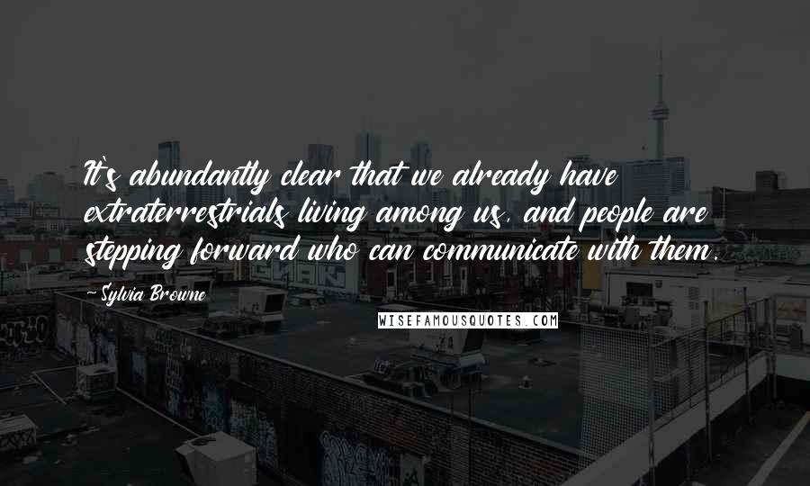 Sylvia Browne quotes: It's abundantly clear that we already have extraterrestrials living among us, and people are stepping forward who can communicate with them. Sylvia Browne quotes: It's abundantly clear that we already have extraterrestrials living among us, and people are stepping forward who can communicate with them.