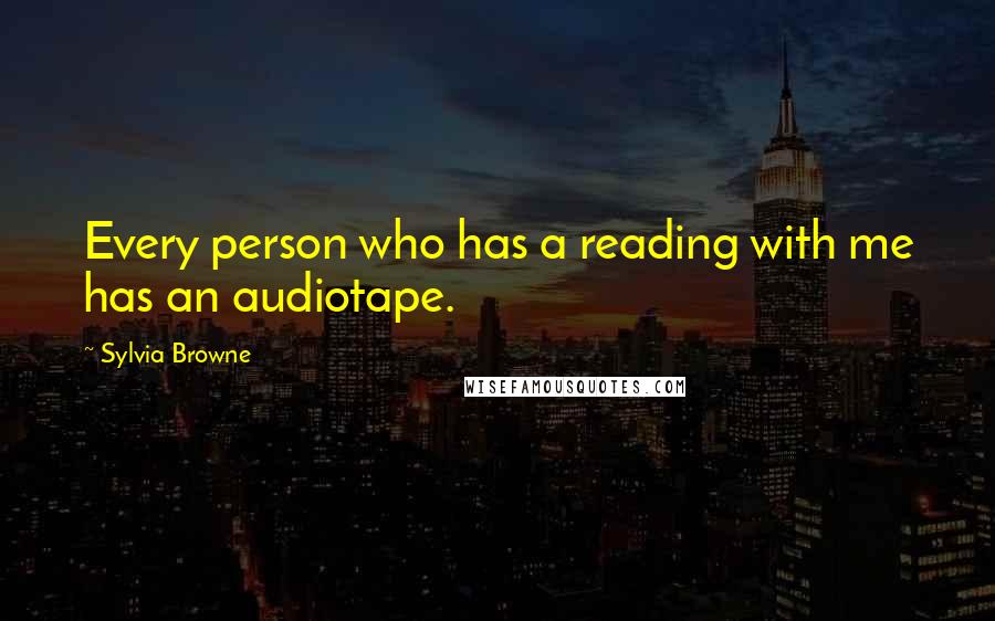 Sylvia Browne quotes: Every person who has a reading with me has an audiotape. Sylvia Browne quotes: Every person who has a reading with me has an audiotape.