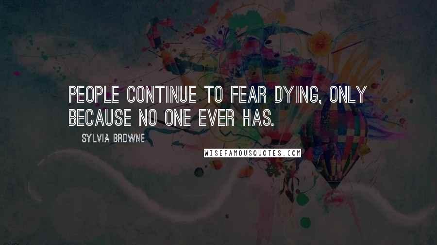 Sylvia Browne quotes: People continue to fear dying, only because no one ever has. Sylvia Browne quotes: People continue to fear dying, only because no one ever has.
