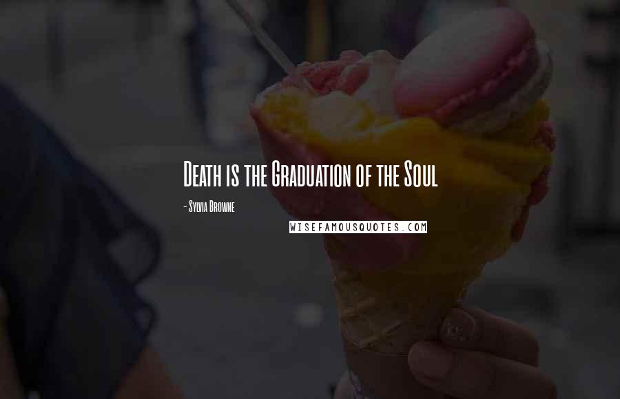 Sylvia Browne quotes: Death is the Graduation of the Soul