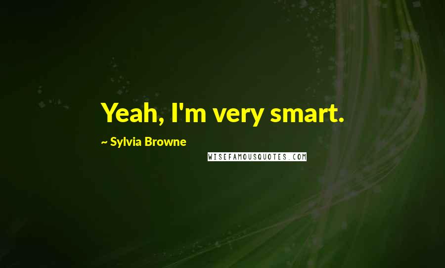 Sylvia Browne quotes: Yeah, I'm very smart. Sylvia Browne quotes: Yeah, I'm very smart.