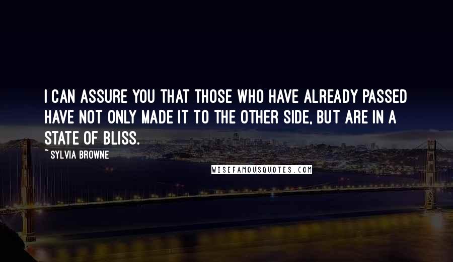 Sylvia Browne quotes: I can assure you that those who have already passed have not only made it to the Other Side, but are in a state of bliss.