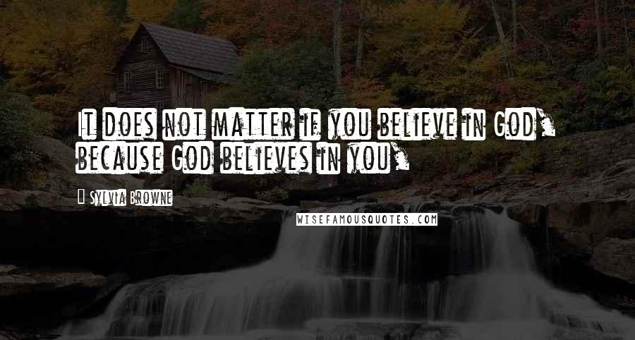 Sylvia Browne quotes: It does not matter if you believe in God, because God believes in you,