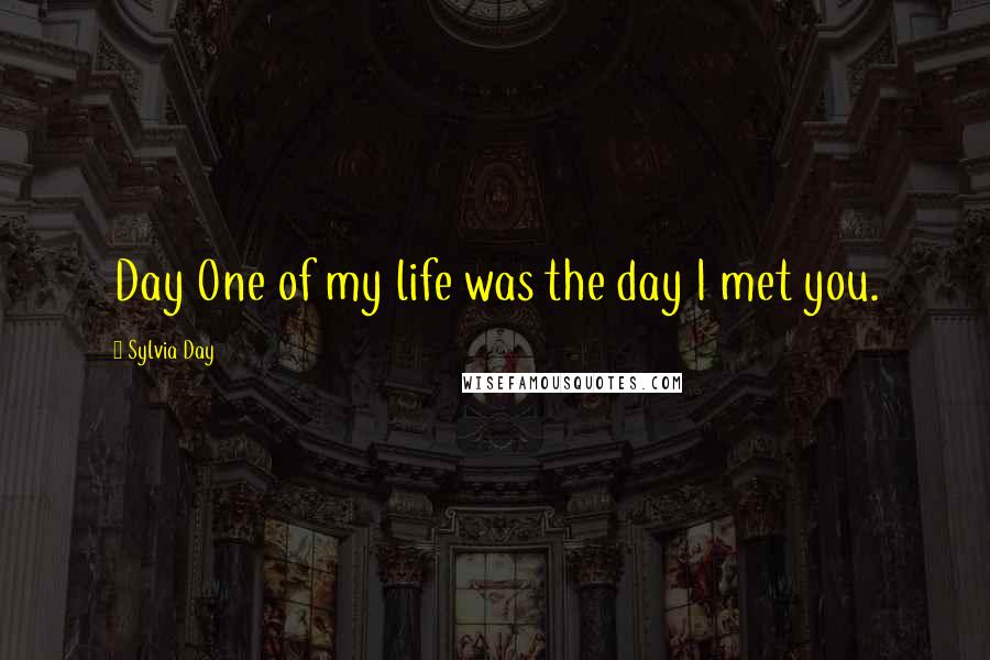 Sylvia Day quotes: Day One of my life was the day I met you.