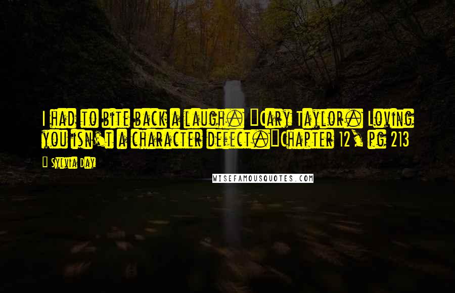 Sylvia Day quotes: I had to bite back a laugh. "Cary Taylor. Loving you isn't a character defect."Chapter 12, pg 213