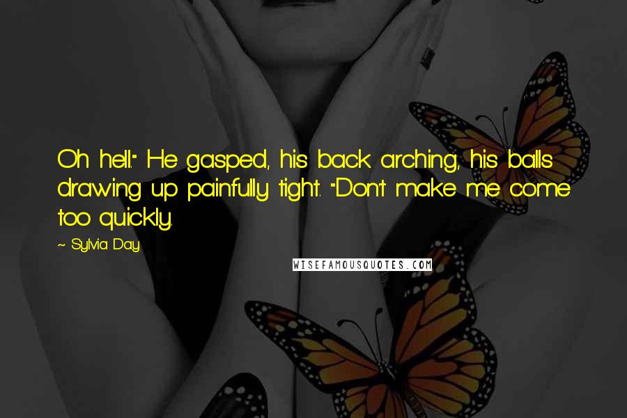 Sylvia Day quotes: Oh hell." He gasped, his back arching, his balls drawing up painfully tight. "Don't make me come too quickly.