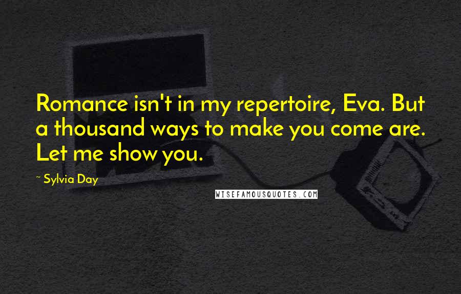 Sylvia Day quotes: Romance isn't in my repertoire, Eva. But a thousand ways to make you come are. Let me show you.