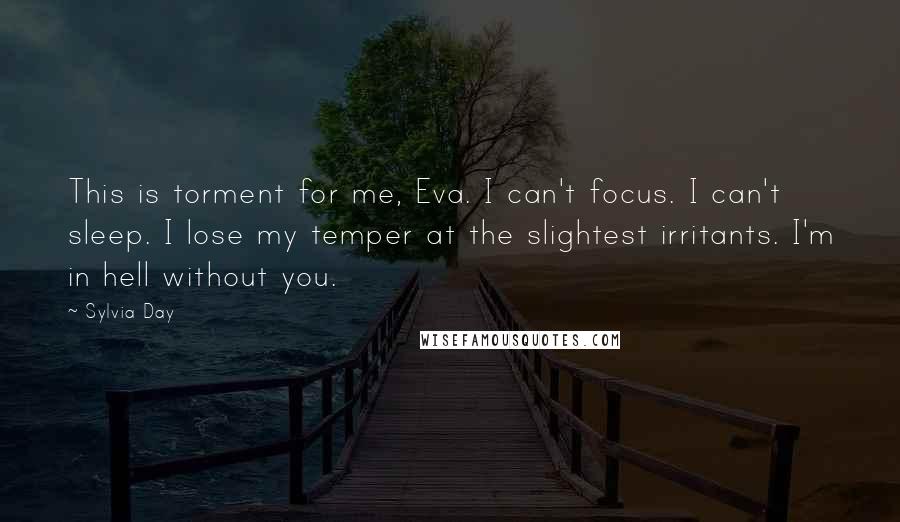 Sylvia Day quotes: This is torment for me, Eva. I can't focus. I can't sleep. I lose my temper at the slightest irritants. I'm in hell without you.