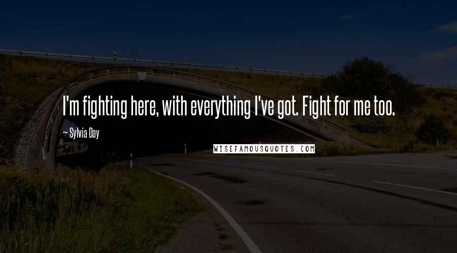 Sylvia Day quotes: I'm fighting here, with everything I've got. Fight for me too.