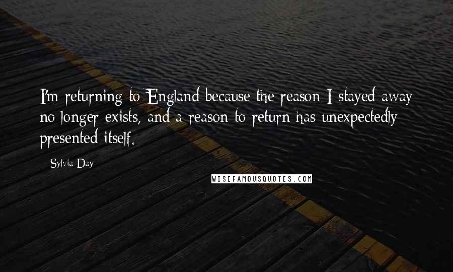 Sylvia Day quotes: I'm returning to England because the reason I stayed away no longer exists, and a reason to return has unexpectedly presented itself.