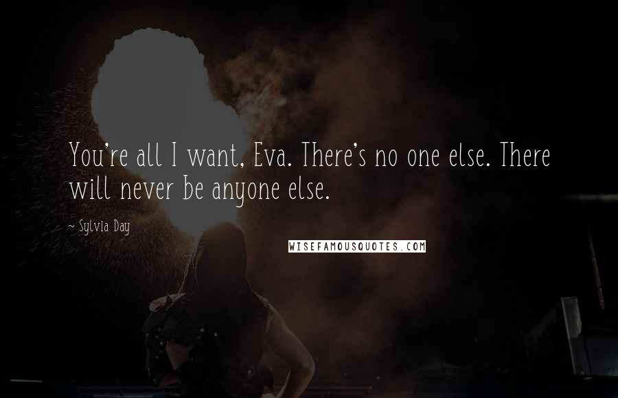 Sylvia Day quotes: You're all I want, Eva. There's no one else. There will never be anyone else.