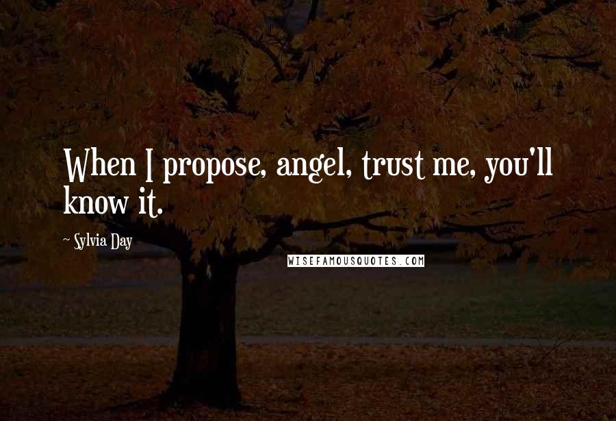 Sylvia Day quotes: When I propose, angel, trust me, you'll know it.