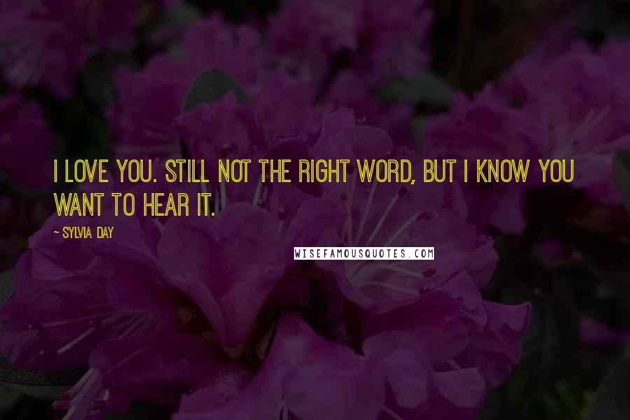 Sylvia Day quotes: I love you. Still not the right word, but i know you want to hear it.
