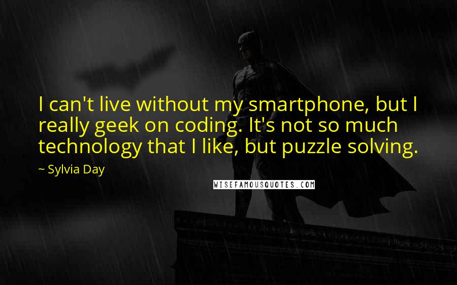 Sylvia Day quotes: I can't live without my smartphone, but I really geek on coding. It's not so much technology that I like, but puzzle solving.