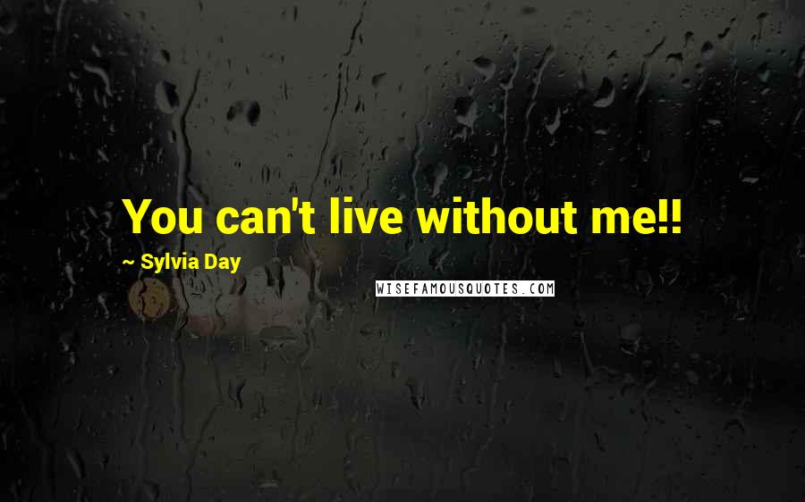 Sylvia Day quotes: You can't live without me!!
