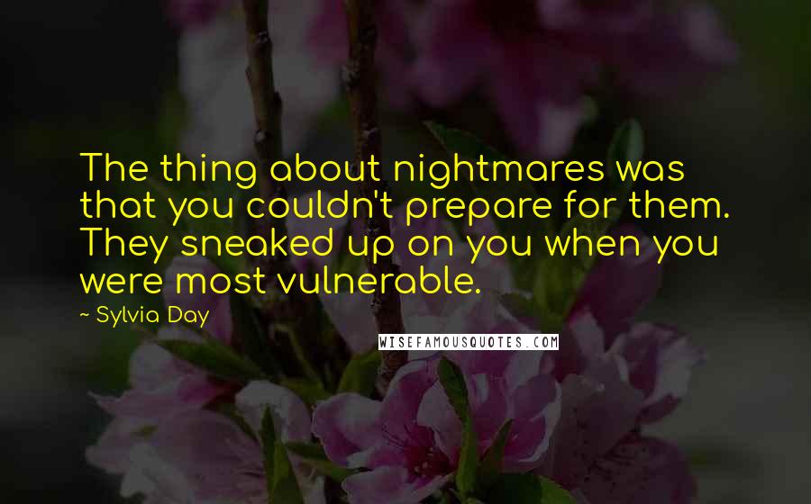 Sylvia Day quotes: The thing about nightmares was that you couldn't prepare for them. They sneaked up on you when you were most vulnerable.