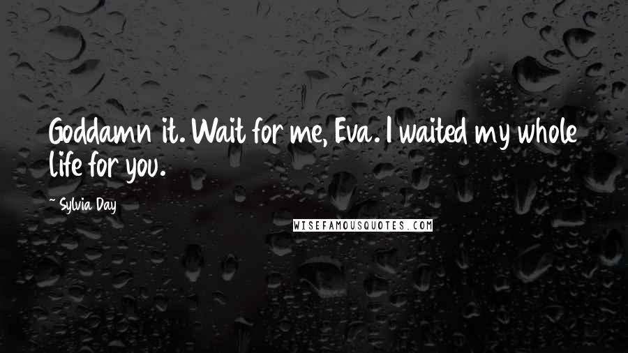 Sylvia Day quotes: Goddamn it. Wait for me, Eva. I waited my whole life for you.