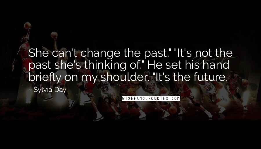 Sylvia Day quotes: She can't change the past." "It's not the past she's thinking of." He set his hand briefly on my shoulder. "It's the future.