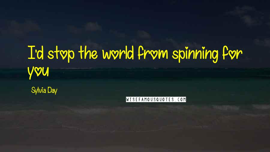 Sylvia Day quotes: I'd stop the world from spinning for you