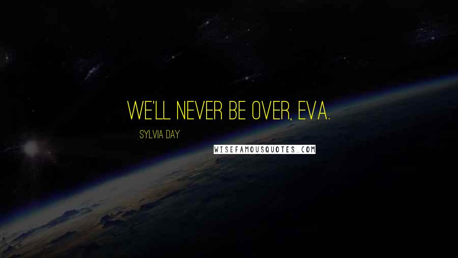 Sylvia Day quotes: We'll never be over, Eva.