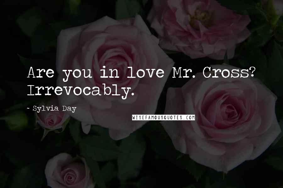 Sylvia Day quotes: Are you in love Mr. Cross? Irrevocably.