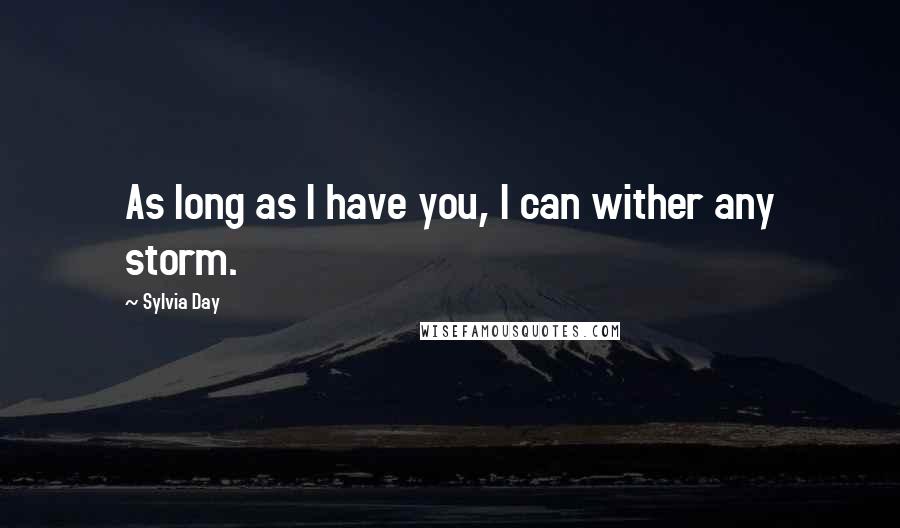 Sylvia Day quotes: As long as I have you, I can wither any storm.