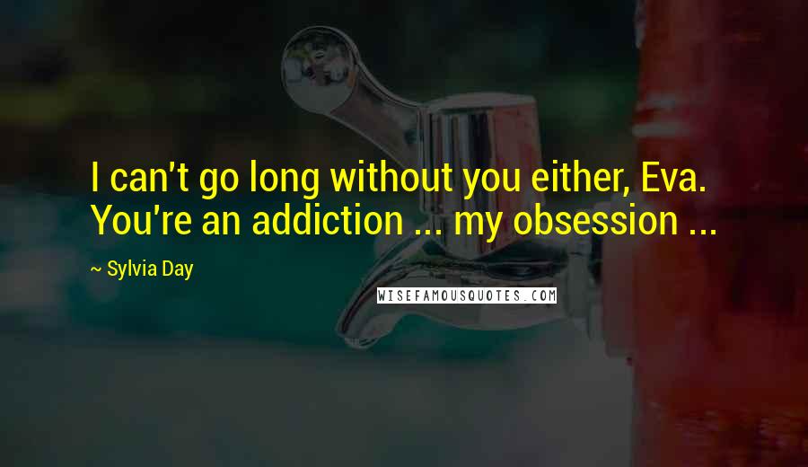 Sylvia Day quotes: I can't go long without you either, Eva. You're an addiction ... my obsession ...