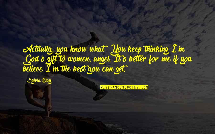 Sylvia Day Quotes By Sylvia Day: Actually, you know what? You keep thinking I'm Sylvia Day Quotes By Sylvia Day: Actually, you know what? You keep thinking I'm