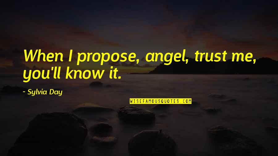 Sylvia Day Quotes By Sylvia Day: When I propose, angel, trust me, you'll know Sylvia Day Quotes By Sylvia Day: When I propose, angel, trust me, you'll know