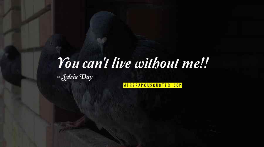 Sylvia Day Quotes By Sylvia Day: You can't live without me!! Sylvia Day Quotes By Sylvia Day: You can't live without me!!