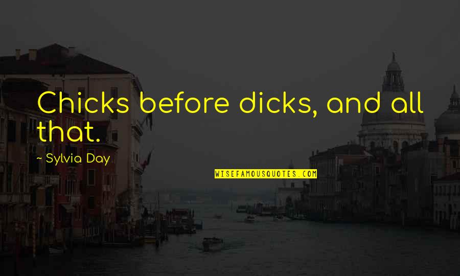 Sylvia Day Quotes By Sylvia Day: Chicks before dicks, and all that. Sylvia Day Quotes By Sylvia Day: Chicks before dicks, and all that.