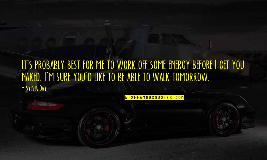 Sylvia Day Quotes By Sylvia Day: It's probably best for me to work off Sylvia Day Quotes By Sylvia Day: It's probably best for me to work off