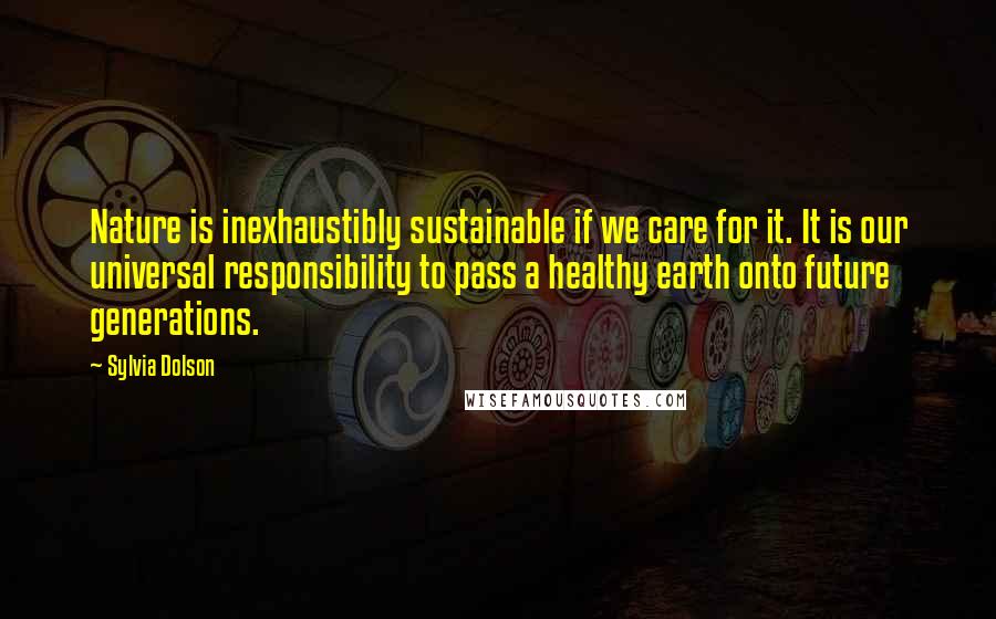 Sylvia Dolson quotes: Nature is inexhaustibly sustainable if we care for it. It is our universal responsibility to pass a healthy earth onto future generations.