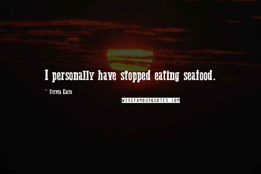 Sylvia Earle quotes: I personally have stopped eating seafood.