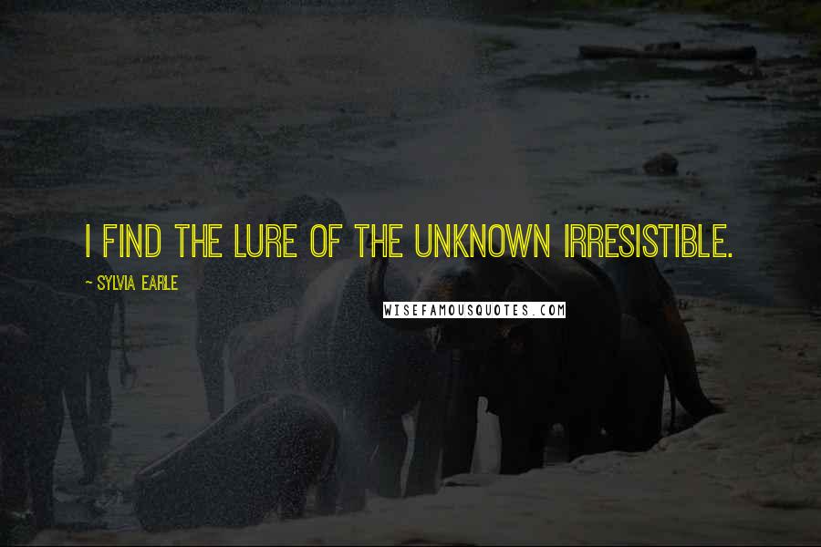 Sylvia Earle quotes: I find the lure of the unknown irresistible.