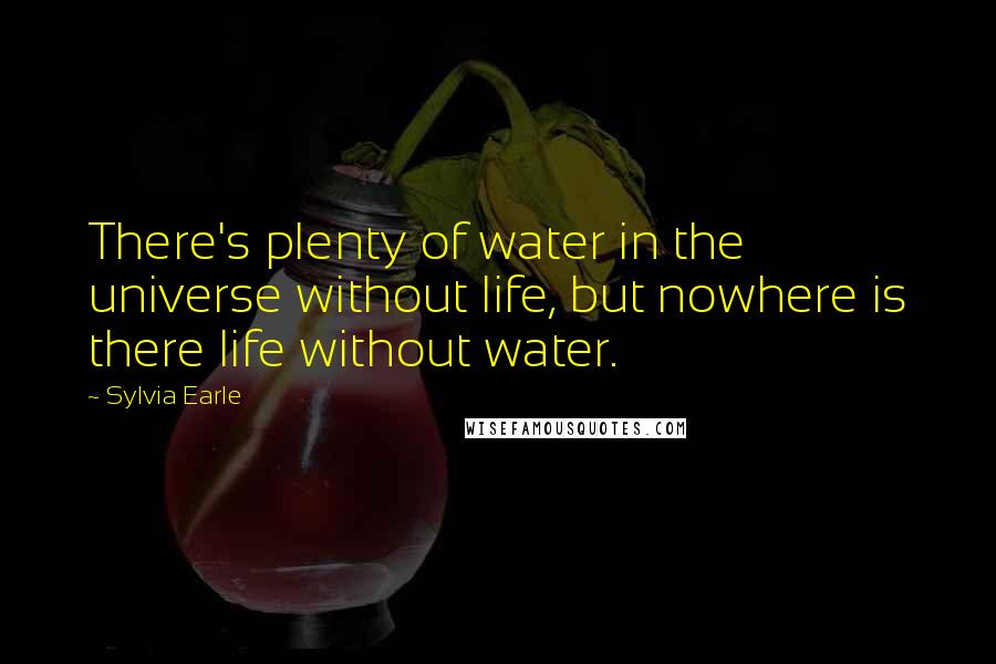 Sylvia Earle quotes: There's plenty of water in the universe without life, but nowhere is there life without water.