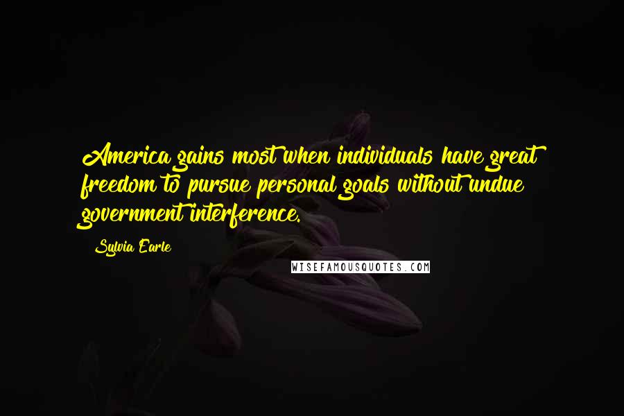 Sylvia Earle quotes: America gains most when individuals have great freedom to pursue personal goals without undue government interference. Sylvia Earle quotes: America gains most when individuals have great freedom to pursue personal goals without undue government interference.