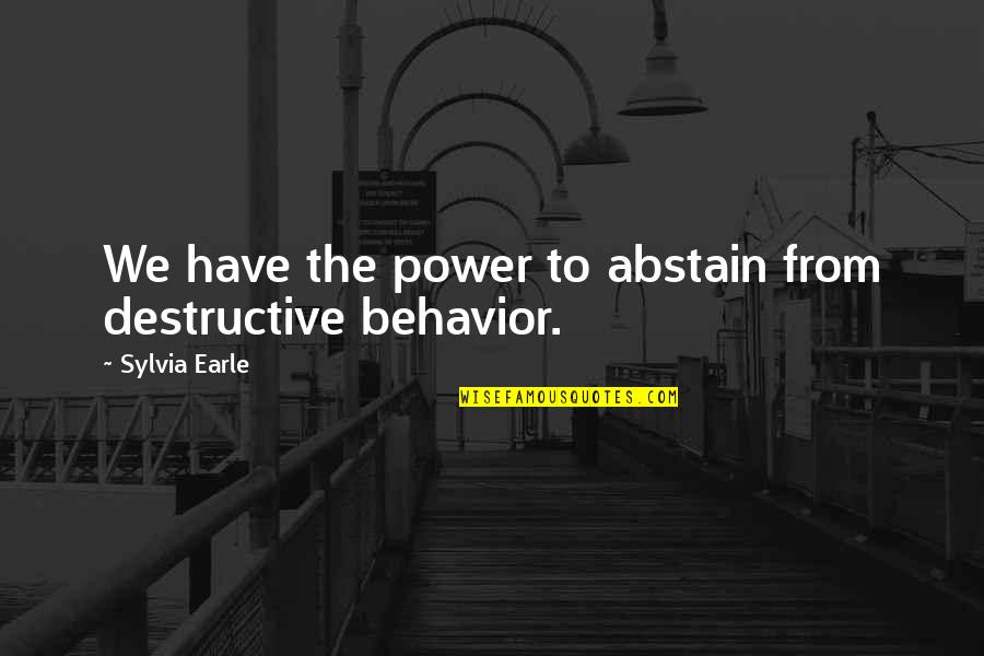 Sylvia Earle Quotes By Sylvia Earle: We have the power to abstain from destructive