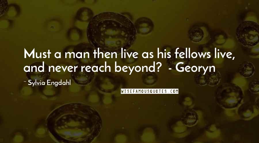 Sylvia Engdahl quotes: Must a man then live as his fellows live, and never reach beyond? - Georyn