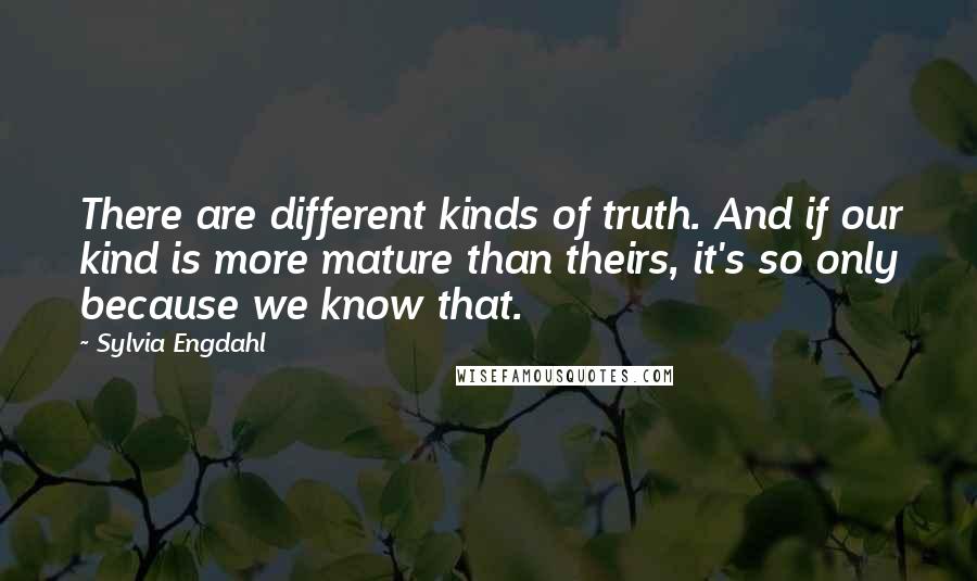 Sylvia Engdahl quotes: There are different kinds of truth. And if our kind is more mature than theirs, it's so only because we know that.