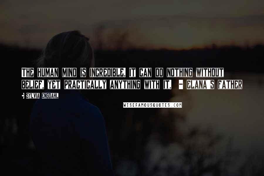 Sylvia Engdahl quotes: The human mind is incredible. It can do nothing without belief, yet practically anything with it. - Elana's father