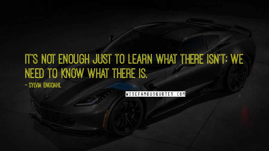 Sylvia Engdahl quotes: It's not enough just to learn what there ISN'T; we need to know what there IS.