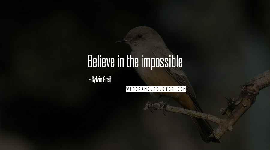 Sylvia Greif quotes: Believe in the impossible