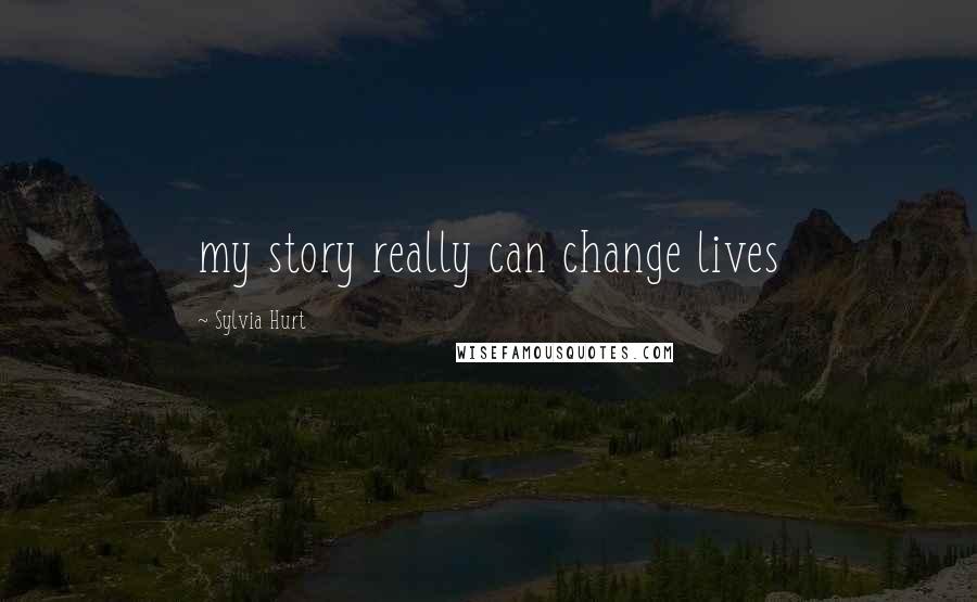 Sylvia Hurt quotes: my story really can change lives