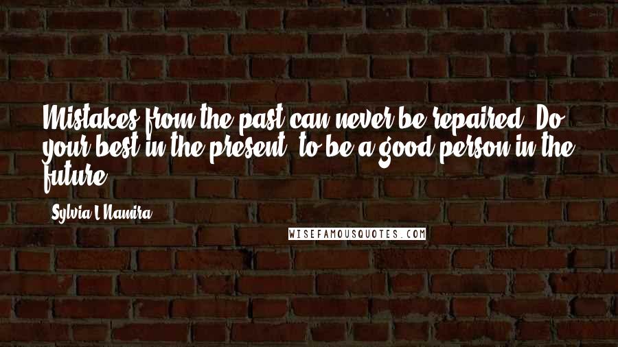 Sylvia L'Namira quotes: Mistakes from the past can never be repaired. Do your best in the present, to be a good person in the future.