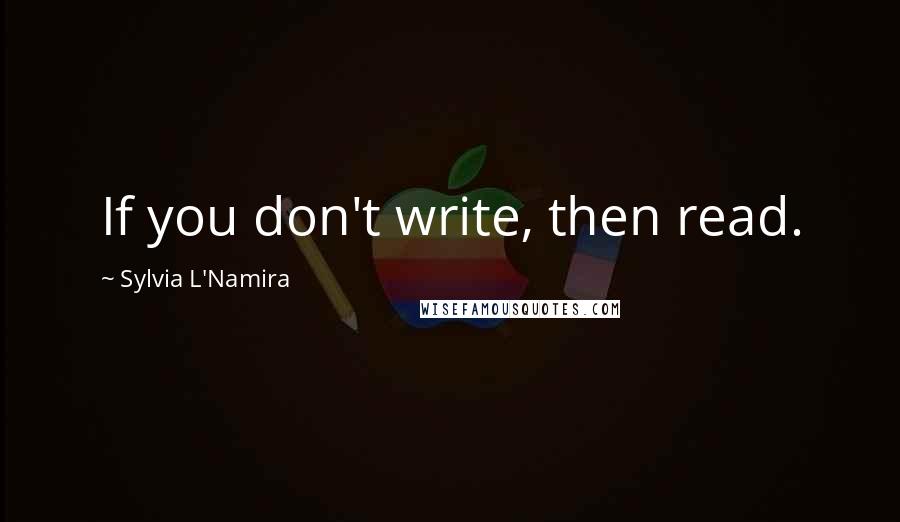 Sylvia L'Namira quotes: If you don't write, then read.