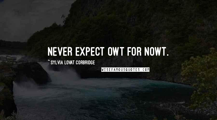 Sylvia Lovat Corbridge quotes: Never expect owt for nowt.